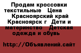 Продам кроссовки текстильные › Цена ­ 500 - Красноярский край, Красноярск г. Дети и материнство » Детская одежда и обувь   